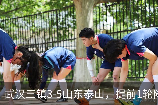 武汉三镇3-5山东泰山，提前1轮降级，克雷桑、卡扎各入2球