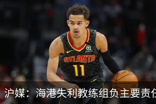 沪媒：海港失利教练组负主要责任，应确保实力强的外援应上尽上