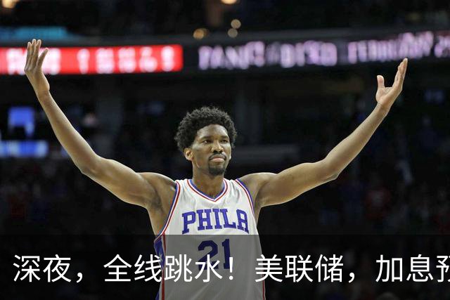 深夜，全线跳水！美联储，加息预期升温