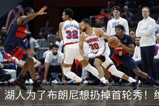湖人为了布朗尼想扔掉首轮秀！绝对门面