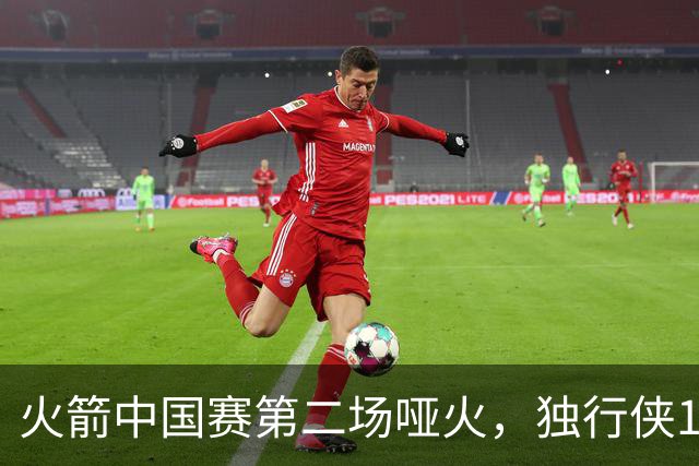 火箭中国赛第二场哑火，独行侠132比115带走胜利