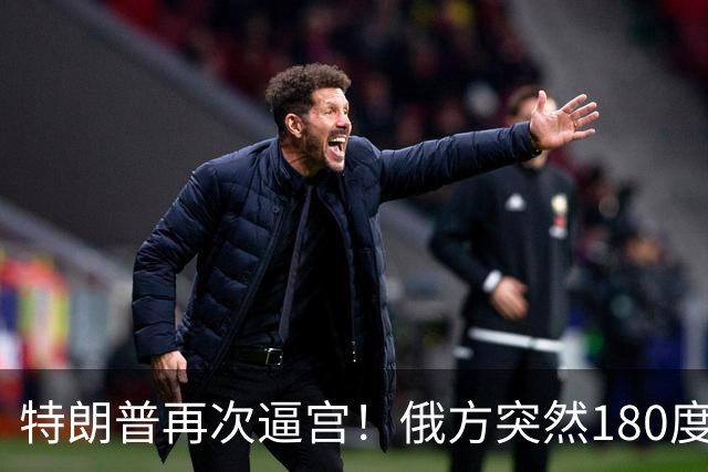 特朗普再次逼宫！俄方突然180度大转弯，死保泽连斯基