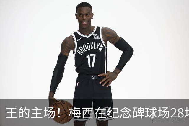 王的主场！梅西在纪念碑球场28场不败，贡献19球11助攻