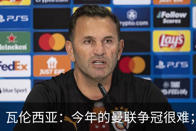 瓦伦西亚：今年的曼联争冠很难；本有机会加盟皇马