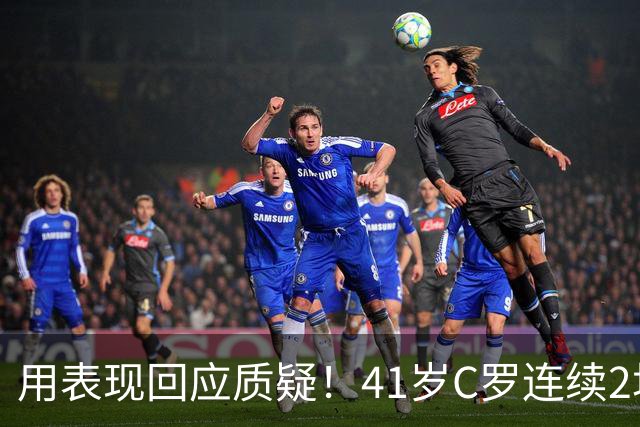 用表现回应质疑！41岁C罗连续2场破门，罗马诺确认11月回归国家队