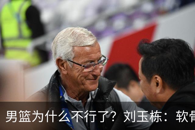 男篮为什么不行了？刘玉栋：软骨头，不努力，我一个都不喜欢！
