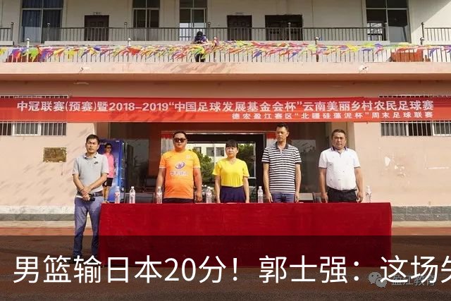 男篮输日本20分！郭士强：这场失利，我负责
