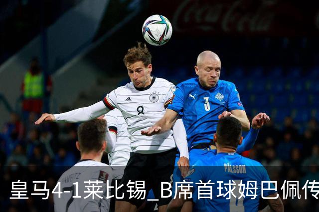 皇马4-1莱比锡 B席首球姆巴佩传射 国家德比前回勇