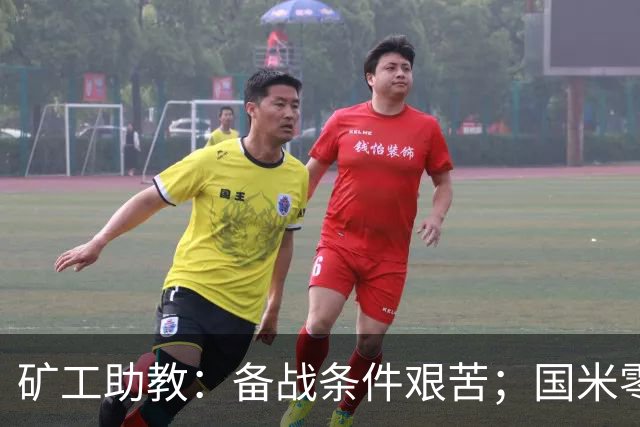 矿工助教：备战条件艰苦；国米零分无法反映真实实力