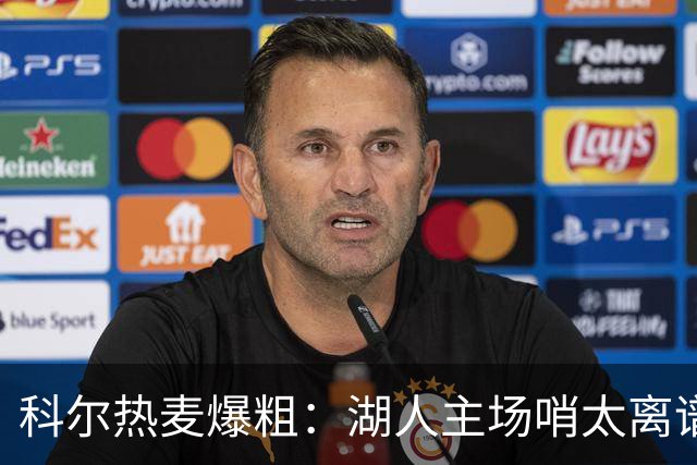 科尔热麦爆粗：湖人主场哨太离谱，换个球馆根本不会吹