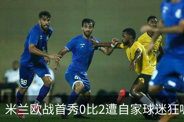 米兰欧战首秀0比2遭自家球迷狂嘘，主帅赛后认了