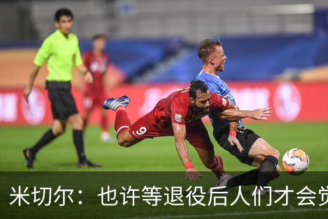 米切尔：也许等退役后人们才会觉得我很厉害