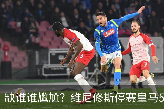 缺谁谁尴尬？维尼修斯停赛皇马5连胜 欧冠联赛双线狂飙