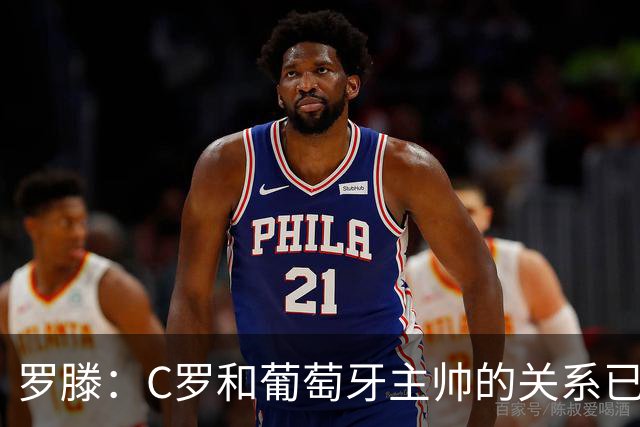 罗滕：C罗和葡萄牙主帅的关系已经彻底破裂，他的自尊心放不下