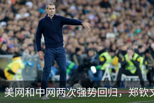 美网和中网两次强势回归，郑钦文：熬过低谷终迎绽放