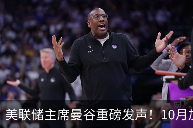 美联储主席曼谷重磅发声！10月加息预期骤降，风向变了