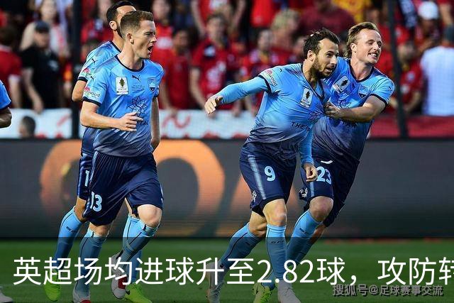 英超场均进球升至2.82球，攻防转换与远射增多