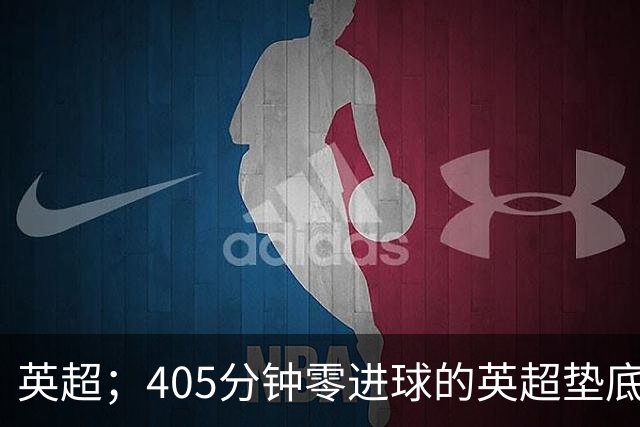 英超；405分钟零进球的英超垫底对决，往绩压制撞上核心回归，这场比惨大会谁先上岸？
