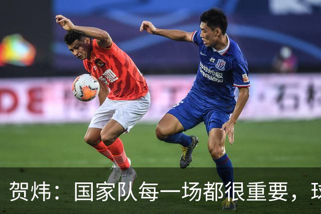 贺炜：国家队每一场都很重要，球员或教练经常因热身赛逐渐失去信任