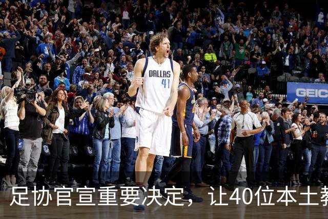 足协官宣重要决定，让40位本土教练扎堆去欧洲深造，值得期待