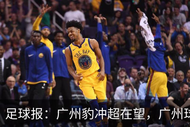足球报：广州豹冲超在望，广州球队将时隔四年之后重返中超舞台
