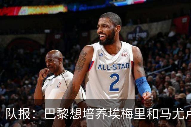队报：巴黎想培养埃梅里和马尤卢，今夏没有很强意愿竞争布阿迪