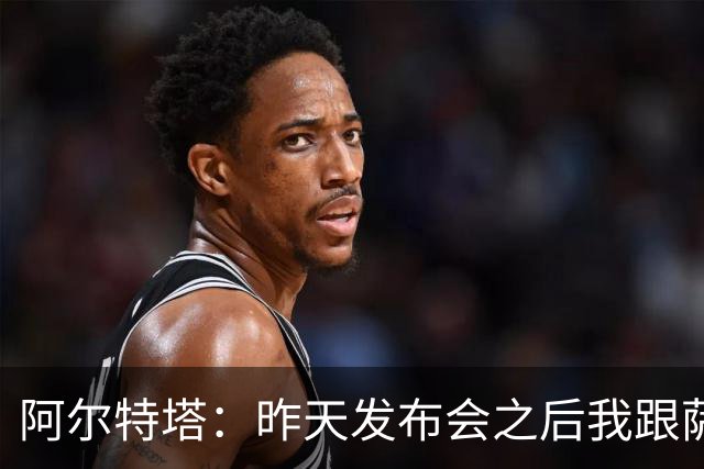 阿尔特塔：昨天发布会之后我跟萨卡说我把你吹爆了，祝你好运