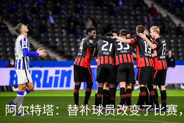 阿尔特塔：替补球员改变了比赛，所有人都要做好上场准备
