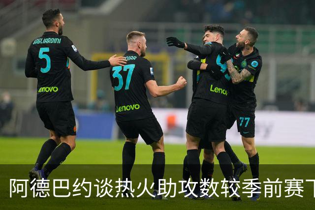 阿德巴约谈热火助攻数较季前赛下滑：球的传导不畅 就像陷入迷雾