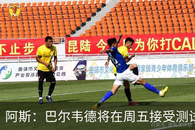阿斯：巴尔韦德将在周五接受测试，以确定能否出战黄潜