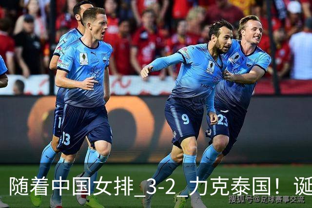 随着中国女排 3-2 力克泰国！诞生 2 大不可思议，还有 2 个不争事实