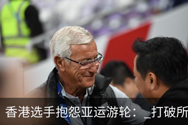 香港选手抱怨亚运游轮： 打破所有幻想 房间如牢房 餐厅像印度人开的