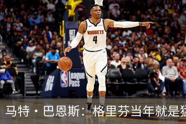 马特·巴恩斯：格里芬当年就是猛兽 每天提前2小时到球馆训练