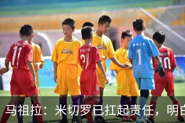 马祖拉：米切罗已扛起责任，明白这位置对球队多重要