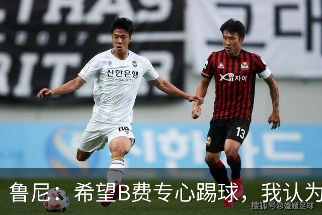 鲁尼：希望B费专心踢球，我认为他在曼联不会有圆满的结局了