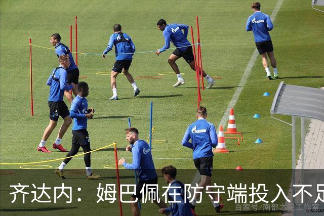 齐达内：姆巴佩在防守端投入不足？这完全是被炒作出的伪命题