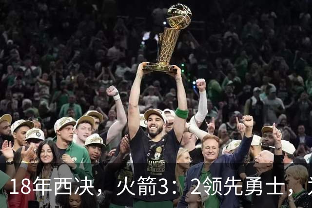 18年西决，火箭3：2领先勇士，为何却被翻盘逆转，哈登表现如何
