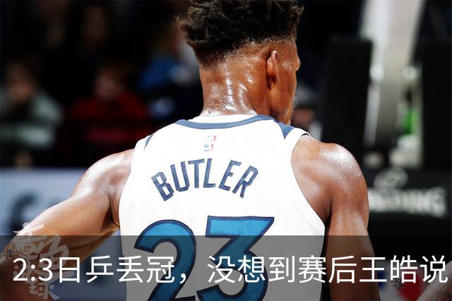 2:3日乒丢冠，没想到赛后王皓说出输球原因，一番话让人揪心