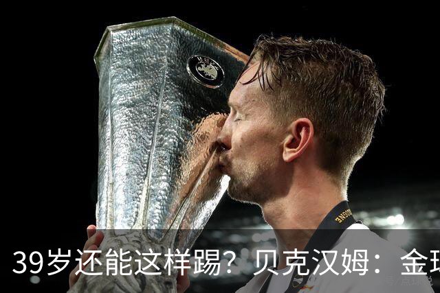 39岁还能这样踢？贝克汉姆：金球奖该给梅西