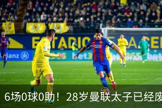 6场0球0助！28岁曼联太子已经废了，巴萨没3000万欧买断，英明