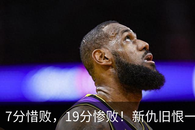 7分惜败，19分惨败！新仇旧恨一起算，中国男篮提前迎来生死战