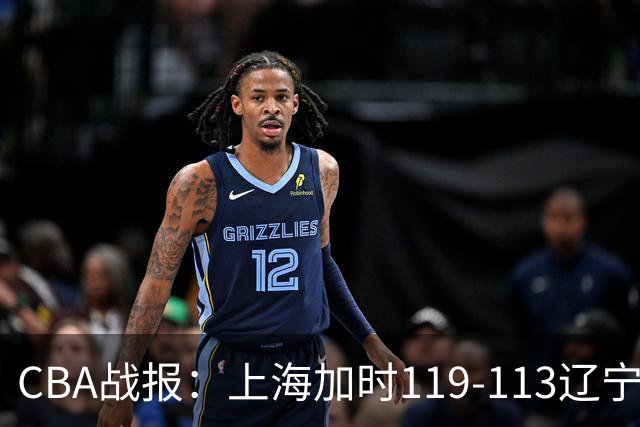 CBA战报：上海加时119-113辽宁，拉塞尔18+7+9，麦基18分