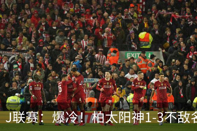 J联赛：爆冷！柏太阳神1-3不敌名古屋鲸！