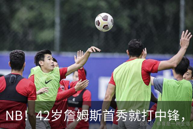 NB！42岁詹姆斯首秀就打中锋，赢了！又创历史纪录……