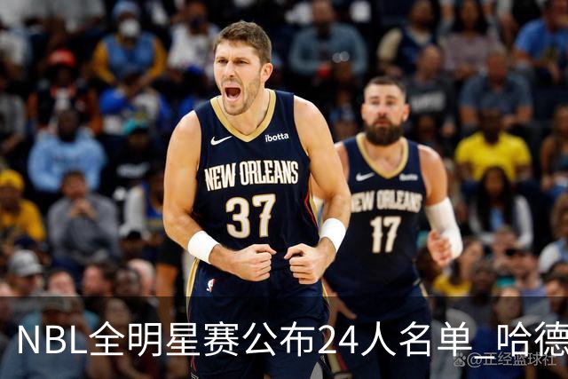 NBL全明星赛公布24人名单 哈德森当选票王